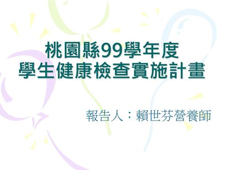 桃園縣99學年度 學生健康檢查實施計畫 報告人：賴世芬營養師.