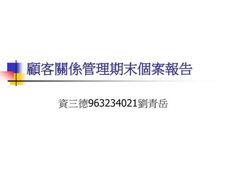 顧客關係管理期末個案報告 資三德963234021劉青岳.