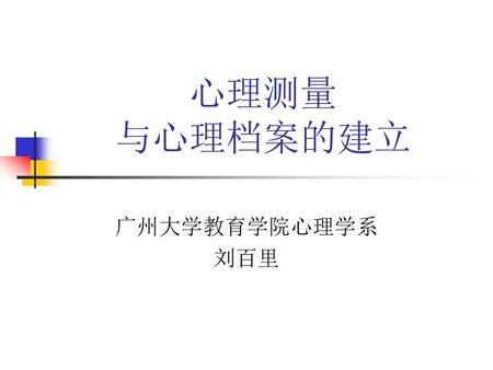 心理测量 与心理档案的建立 广州大学教育学院心理学系 刘百里.