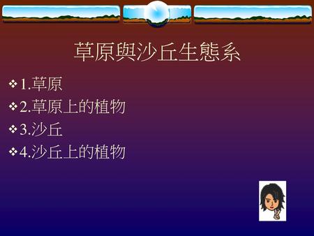 草原與沙丘生態系 1.草原 2.草原上的植物 3.沙丘 4.沙丘上的植物.