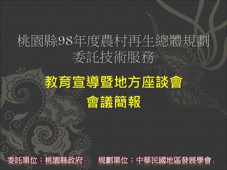 桃園縣98年度農村再生總體規劃委託技術服務 教育宣導暨地方座談會 會議簡報 委託單位：桃園縣政府　　規劃單位：中華民國地區發展學會.