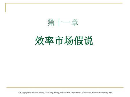 金融市场学第几章 第十一章 效率市场假说 @Copyright by Yichun Zhang, Zhenlong Zheng and Hai Lin, Department of Finance, Xiamen University, 2007.