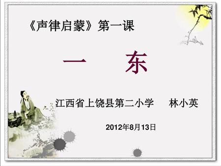 《声律启蒙》第一课 一 东 江西省上饶县第二小学 林小英 2012年8月13日.