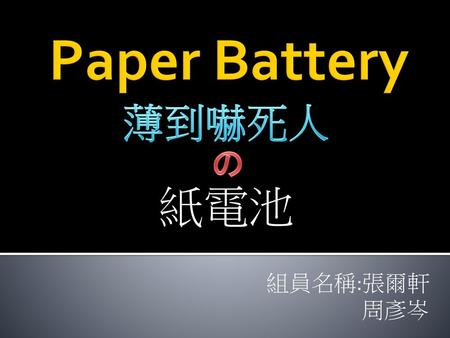 Paper Battery 薄到嚇死人 の 紙電池 組員名稱:張爾軒 周彥岑.