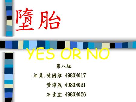 墮胎 YES OR NO 第八組 組員:陳國維 4980N017 黃瑋晟 4980N031 石佳宜 4980N026.