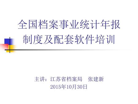 全国档案事业统计年报 制度及配套软件培训 主讲：江苏省档案局 张建新 2015年10月30日