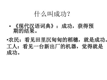 什么叫成功？ 《现代汉语词典》：成功，获得预期的结果。 农民：看见田里沉甸甸的稻穗，就是成功。 工人：看见一台新出厂的机器，觉得就是成功。