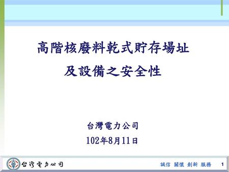 高階核廢料乾式貯存場址 及設備之安全性 台灣電力公司 102年8月11日 1 1.