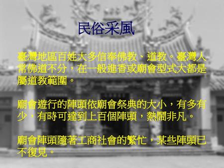 民俗采風 臺灣地區百姓大多信奉佛教、道教。臺灣人常佛道不分，在一般進香或廟會型式大都是屬道教範圍。