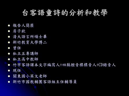 台客語童詩的分析和教學 報告人簡歷 房子欽 清大語言所碩士畢 新竹教育大學博二 曾任 私立五專講師 私立高中教師