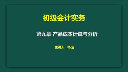 初级会计实务 第九章 产品成本计算与分析 主讲人：杨菠.