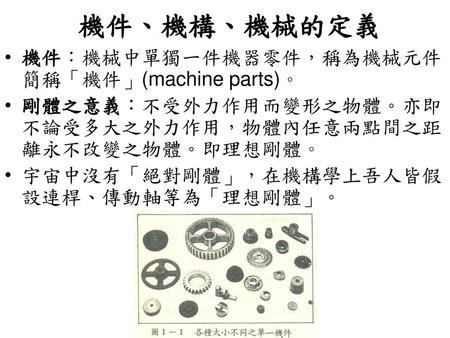 機件、機構、機械的定義 機件：機械中單獨一件機器零件，稱為機械元件，簡稱「機件」(machine parts)。