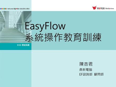 EasyFlow 系統操作教育訓練 陳杏君 鼎新電腦 EF諮詢部 顧問師.