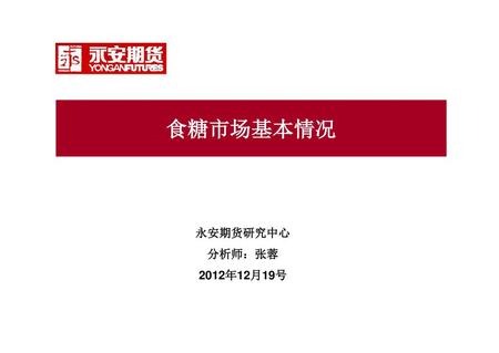 食糖市场基本情况 永安期货研究中心 分析师：张蓉 2012年12月19号.