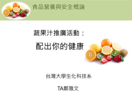 食品營養與安全概論 蔬果汁推廣活動： 配出你的健康 台灣大學生化科技系 TA鄭雅文.