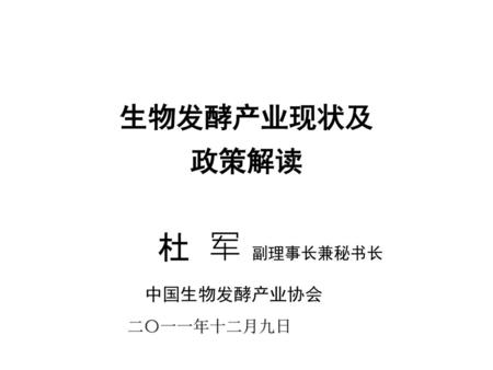 生物发酵产业现状及 政策解读 杜 军 副理事长兼秘书长 中国生物发酵产业协会 二〇一一年十二月九日.