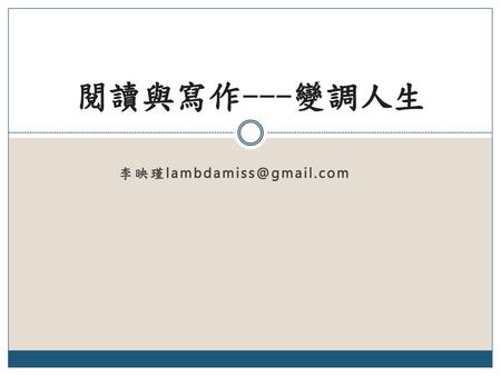 閱讀與寫作---變調人生 李映瑾lambdamiss@gmail.com.