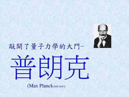 敲開了量子力學的大門- (Max Planck )