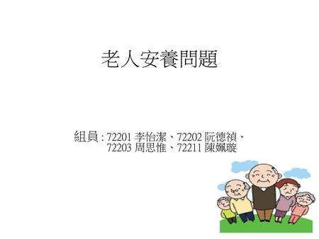 老人安養問題 組員 : 72201 李怡潔、72202 阮德禎、 72203 周思惟、72211 陳姵璇.