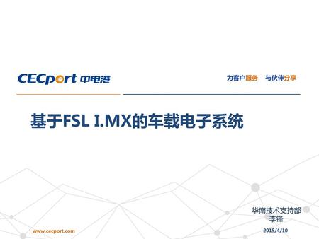 为客户服务 与伙伴分享 基于FSL I.MX的车载电子系统 华南技术支持部 李锋 www.cecport.com 2015/4/10.