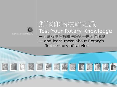 測試你的扶輪知識 Test Your Rotary Knowledge —並瞭解更多有關扶輪第一世紀的服務 — and learn more about Rotary’s first century of service.