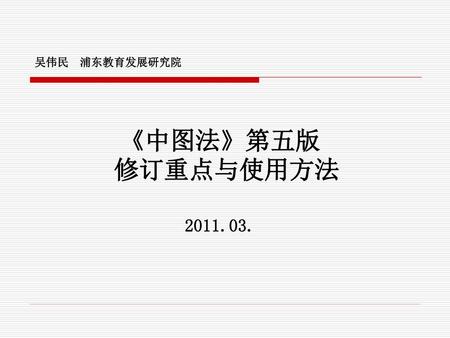 吴伟民 浦东教育发展研究院 《中图法》第五版 修订重点与使用方法 2011.03.
