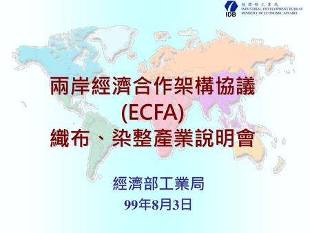 大 綱 1 台灣紡織業概況 2 ECFA說明 3 ECFA對台灣紡織業之影響 4 ECFA對台灣紡織業之效益.