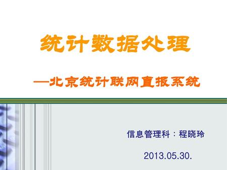 统计数据处理 —北京统计联网直报系统 信息管理科：程晓玲 2013.05.30..