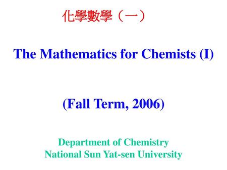 化學數學（一） The Mathematics for Chemists (I) (Fall Term, 2006) Department of Chemistry National Sun Yat-sen University.