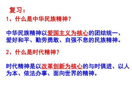复习： 1、什么是中华民族精神？ 中华民族精神以爱国主义为核心的团结统一、爱好和平、勤劳勇敢、自强不息的民族精神。 2、什么是时代精神？