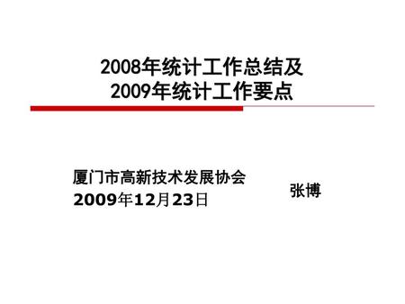 2008年统计工作总结及 2009年统计工作要点 厦门市高新技术发展协会 2009年12月23日 张博.