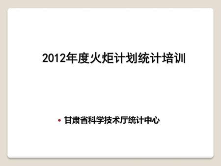 2012年度火炬计划统计培训 甘肃省科学技术厅统计中心.