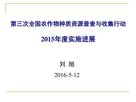 第三次全国农作物种质资源普查与收集行动 2015年度实施进展 刘 旭 2016-5-12.