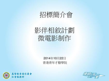 招標簡介會 影伴相敘計劃 微電影制作 2014年10月22日 香港青年才藝學院.