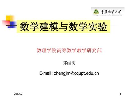 E-mail: zhengjm@cqupt.edu.cn 数学建模与数学实验 数理学院高等数学教学研究部 郑继明 E-mail: zhengjm@cqupt.edu.cn 201202.