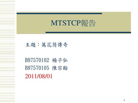 MTSTCP報告 主題：萬花筒傳奇 B97570102 楊子弘 B97570105 陳宗翰 2011/08/01 1 1 1.
