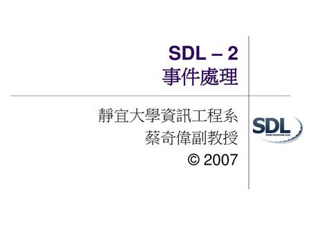 SDL – 2 事件處理 靜宜大學資訊工程系 蔡奇偉副教授 © 2007.