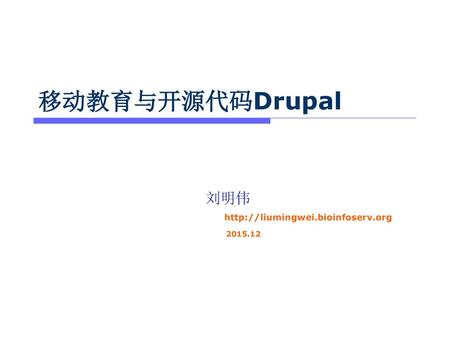 刘明伟 http://liumingwei.bioinfoserv.org 2015.12 移动教育与开源代码Drupal 刘明伟 http://liumingwei.bioinfoserv.org 2015.12.