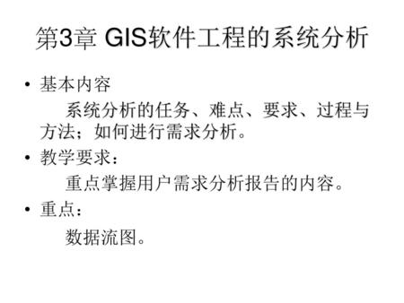 第3章 GIS软件工程的系统分析 基本内容 系统分析的任务、难点、要求、过程与方法；如何进行需求分析。 教学要求：