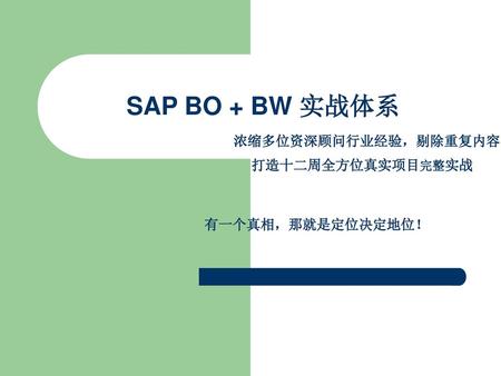 SAP BO + BW 实战体系 浓缩多位资深顾问行业经验，剔除重复内容 打造十二周全方位真实项目完整实战 有一个真相，那就是定位决定地位！