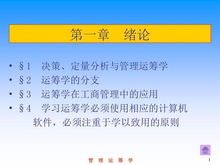 第一章 绪论 §1 决策、定量分析与管理运筹学 §2 运筹学的分支 §3 运筹学在工商管理中的应用 §4 学习运筹学必须使用相应的计算机