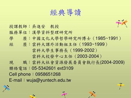 經典導讀 授課教師：吳進安 教授 服務單位：漢學資料整理研究所 學 歷：中國文化大學哲學研究所博士（1985~1991）