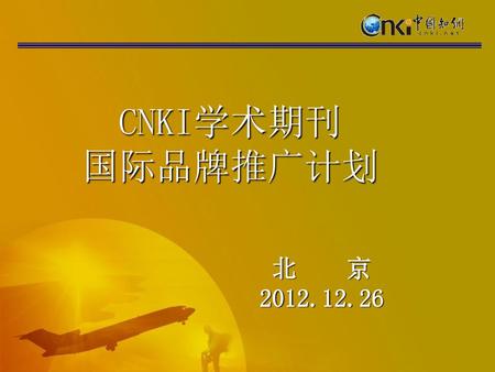 CNKI学术期刊 国际品牌推广计划 北 京 2012.12.26.