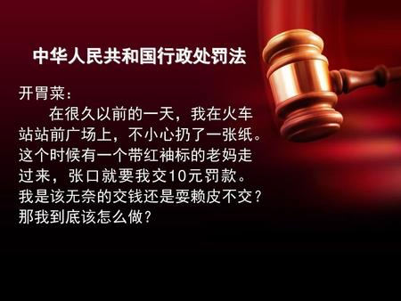 中华人民共和国行政处罚法 开胃菜： 在很久以前的一天，我在火车站站前广场上，不小心扔了一张纸。这个时候有一个带红袖标的老妈走过来，张口就要我交10元罚款。我是该无奈的交钱还是耍赖皮不交？那我到底该怎么做？