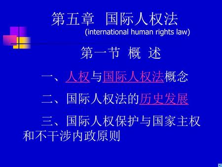 第五章 国际人权法 第一节 概 述 一、人权与国际人权法概念 二、国际人权法的历史发展 三、国际人权保护与国家主权和不干涉内政原则