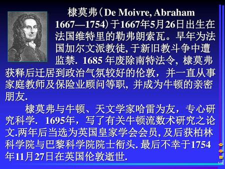 棣莫弗( De Moivre, Abraham 1667—1754)于1667年5月26日出生在 法国维特里的勒弗朗索瓦。早年为法