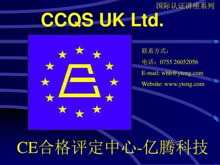 CCQS UK Ltd. CE合格评定中心-亿腾科技 联系方式： 电话：