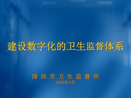 建设数字化的卫生监督体系 深 圳 市 卫 生 监 督 所 2006年4月.