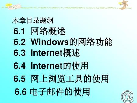 6.1 网络概述 6.2 Windows的网络功能 6.3 Internet概述 6.4 Internet的使用 6.5 网上浏览工具的使用
