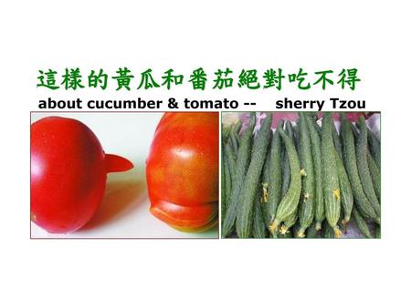 這樣的黃瓜和番茄絕對吃不得 about cucumber & tomato --    sherry Tzou.